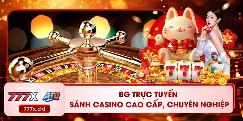 BG Trực Tuyến – Sảnh Casino Cao Cấp, Chuyên Nghiệp 777X