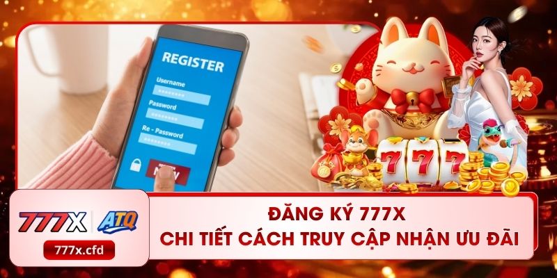 Đăng Ký 777X | Chi Tiết Cách Truy Cập Nhận Ưu Đãi Lớn