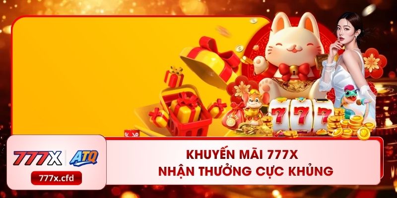 Khuyến Mãi 777X - Nhận Thưởng Cực Khủng, Trải Nghiệm Cực Đỉnh