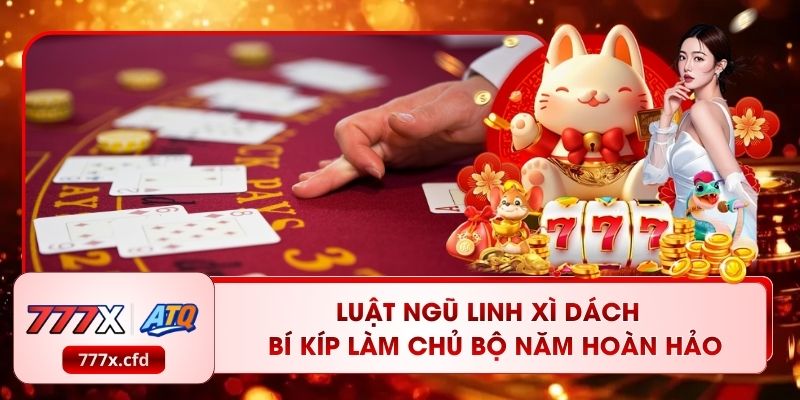 Luật Ngũ Linh Xì Dách – Bí Kíp Làm Chủ Bộ Năm Hoàn Hảo