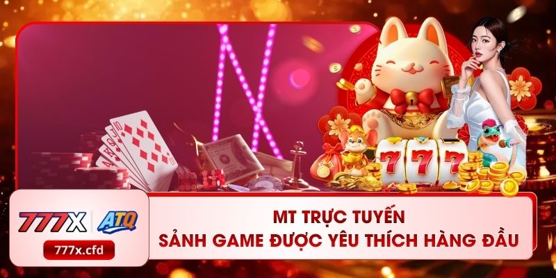 MT Trực Tuyến - Sảnh Game Được Yêu Thích Hàng Đầu 777X